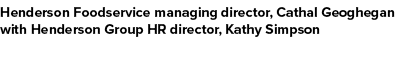 Henderson Foodservice managing director, Cathal Geoghegan with Henderson Group HR director, Kathy Simpson