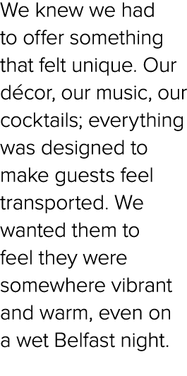 We knew we had to offer something that felt unique. Our d cor, our music, our cocktails; everything was designed to m...