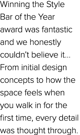 Winning the Style Bar of the Year award was fantastic and we honestly couldn’t believe it… From initial design concep...