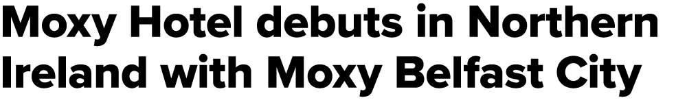 Moxy Hotel debuts in Northern Ireland with Moxy Belfast City