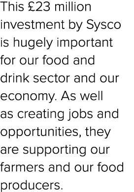 This £23 million investment by Sysco is hugely important for our food and drink sector and our economy. As well as cr...