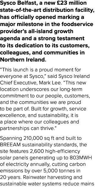 Sysco Belfast, a new £23 million state of the art distribution facility, has officially opened marking a major milest...