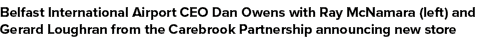 Belfast International Airport CEO Dan Owens with Ray McNamara (left) and Gerard Loughran from the Carebrook Partnersh...
