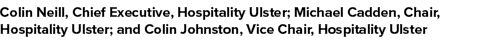 Colin Neill, Chief Executive, Hospitality Ulster; Michael Cadden, Chair, Hospitality Ulster; and Colin Johnston, Vice...