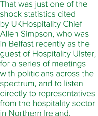 That was just one of the shock statistics cited by UKHospitality Chief Allen Simpson, who was in Belfast recently as ...