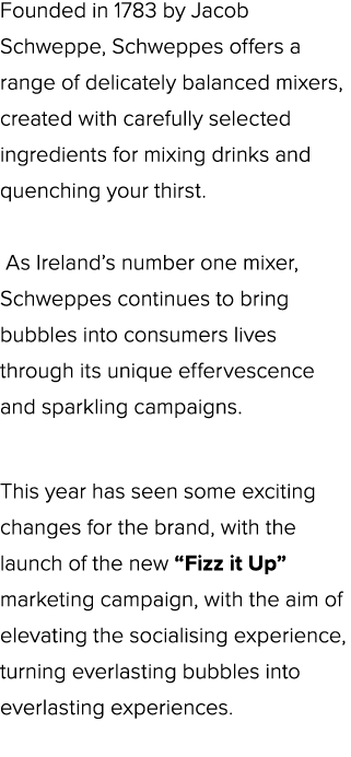 Founded in 1783 by Jacob Schweppe, Schweppes offers a range of delicately balanced mixers, created with carefully sel...