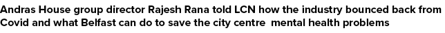 Andras House group director Rajesh Rana told LCN how the industry bounced back from Covid and what Belfast can do to ...