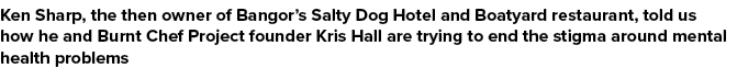 Ken Sharp, the then owner of Bangor’s Salty Dog Hotel and Boatyard restaurant, told us how he and Burnt Chef Project ...