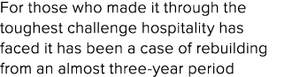 For those who made it through the toughest challenge hospitality has faced it has been a case of rebuilding from an a...