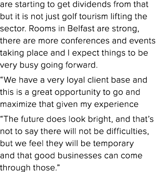 are starting to get dividends from that but it is not just golf tourism lifting the sector. Rooms in Belfast are stro...