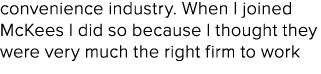 convenience industry. When I joined McKees I did so because I thought they were very much the right firm to work 