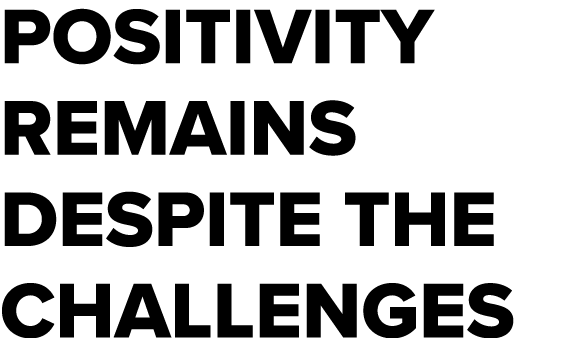 Positivity remains despite the challenges