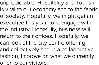 unpredictable. Hospitality and Tourism is vital to our economy and to the fabric of society. Hopefully, we might get ...
