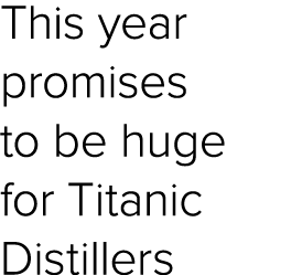 This year promises to be huge for Titanic Distillers