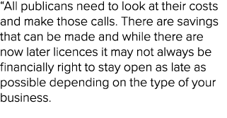 “All publicans need to look at their costs and make those calls. There are savings that can be made and while there a...