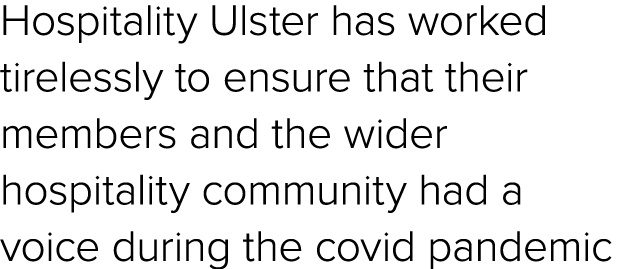 Hospitality Ulster has worked tirelessly to ensure that their members and the wider hospitality community had a voice...