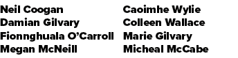 Neil Coogan Damian Gilvary Fionnghuala O’Carroll Megan McNeill Caoimhe Wylie Colleen Wallace Marie Gilvary Micheal Mc...