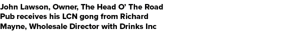 John Lawson, Owner, The Head O’ The Road Pub receives his LCN gong from Richard Mayne, Wholesale Director with Drinks...