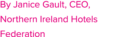 By Janice Gault, CEO, Northern Ireland Hotels Federation