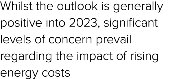 Whilst the outlook is generally positive into 2023, significant levels of concern prevail regarding the impact of ris...