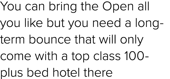You can bring the Open all you like but you need a long term bounce that will only come with a top class 100 plus bed...