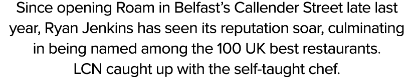 Since opening Roam in Belfast’s Callender Street late last year, Ryan Jenkins has seen its reputation soar, culminati...