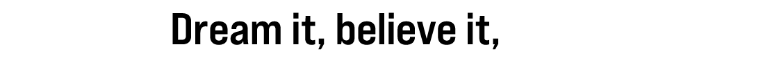 Dream it, believe it, do it!