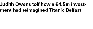 Judith Owens tolf how a £4.5m investment had reimagined Titanic Belfast