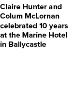 Claire Hunter and Colum McLornan celebrated 10 years at the Marine Hotel in Ballycastle