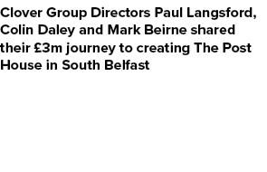 Clover Group Directors Paul Langsford, Colin Daley and Mark Beirne shared their £3m journey to creating The Post Hous...
