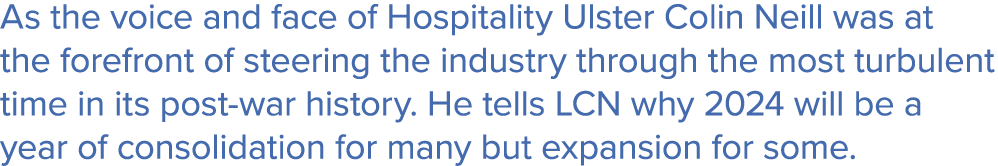 As the voice and face of Hospitality Ulster Colin Neill was at the forefront of steering the industry through the mos...