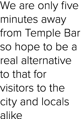 We are only five minutes away from Temple Bar so hope to be a real alternative to that for visitors to the city and l...