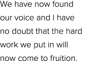 We have now found our voice and I have no doubt that the hard work we put in will now come to fruition.