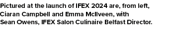 Pictured at the launch of IFEX 2024 are, from left, Ciaran Campbell and Emma McIlveen, with Sean Owens, IFEX Salon Cu...