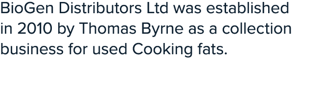 BioGen Distributors Ltd was established in 2010 by Thomas Byrne as a collection business for used Cooking fats.
