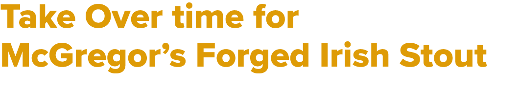 Take Over time for McGregor’s Forged Irish Stout