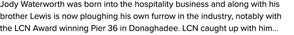 Jody Waterworth was born into the hospitality business and along with his brother Lewis is now ploughing his own furr...