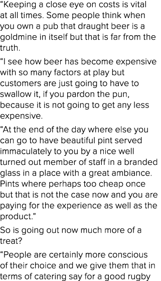 “Keeping a close eye on costs is vital at all times. Some people think when you own a pub that draught beer is a gold...