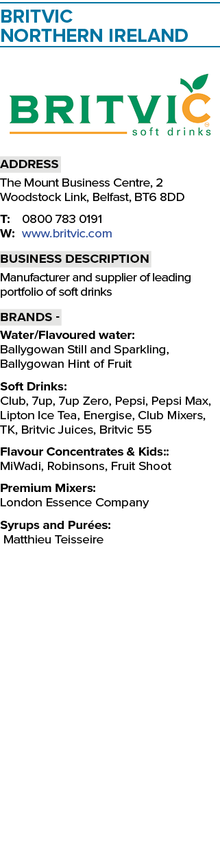 Britvic Northern Ireland ￼ Address The Mount Business Centre, 2 Woodstock Link, Belfast, BT6 8DD T: 0800 783 0191 W: ...