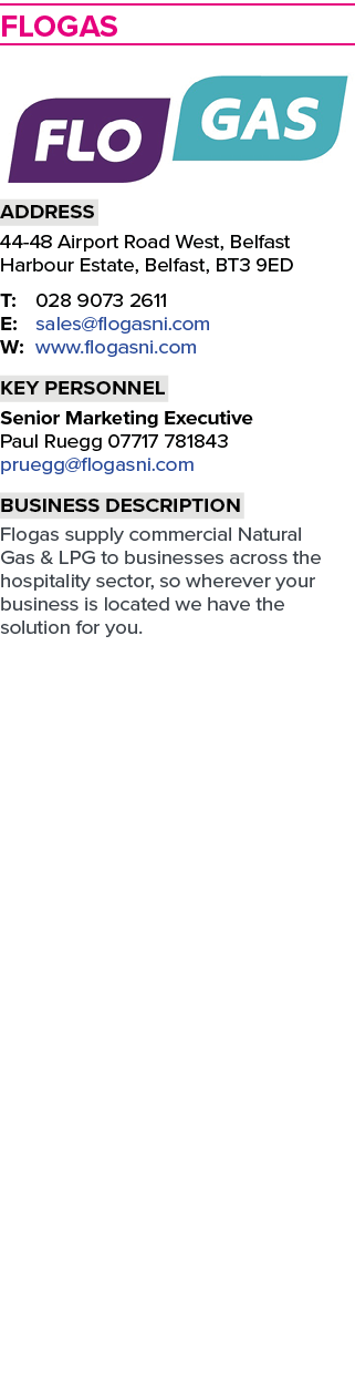 Flogas ￼ Address 44 48 Airport Road West, Belfast Harbour Estate, Belfast, BT3 9ED T: 028 9073 2611 E: sales@flogasni...