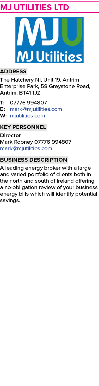 MJ Utilities Ltd ￼ Address The Hatchery NI, Unit 19, Antrim Enterprise Park, 58 Greystone Road, Antrim, BT41 1JZ T: 0...