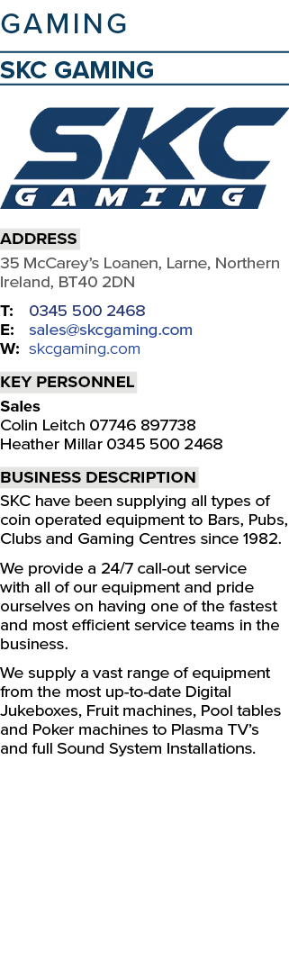 GAMING SKC Gaming ￼ Address 35 McCarey’s Loanen, Larne, Northern Ireland, BT40 2DN T: 0345 500 2468 E: sales@skcgamin...