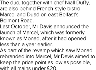 The duo, together with chef Niall Duffy, are also behind French style bistro Marcel and Duad on east Belfast’s Belmon...