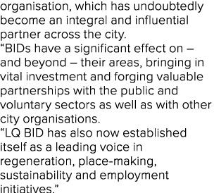organisation, which has undoubtedly become an integral and influential partner across the city. “BIDs have a signific...
