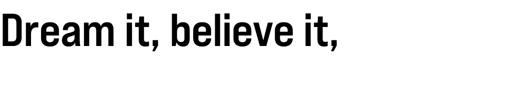 Dream it, believe it, do it!