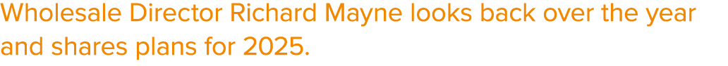 Wholesale Director Richard Mayne looks back over the year and shares plans for 2025.