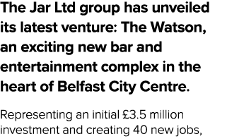 The Jar Ltd group has unveiled its latest venture: The Watson, an exciting new bar and entertainment complex in the h...