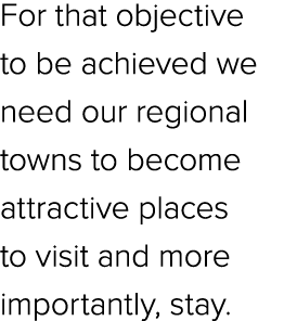 For that objective to be achieved we need our regional towns to become attractive places to visit and more importantl...