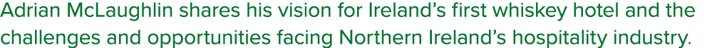 Adrian McLaughlin shares his vision for Ireland’s first whiskey hotel and the challenges and opportunities facing Nor...