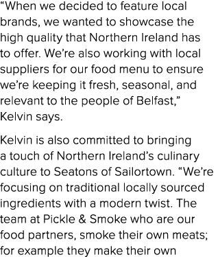 “When we decided to feature local brands, we wanted to showcase the high quality that Northern Ireland has to offer. ...